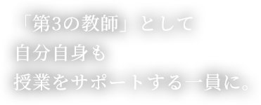 「第3の教師」として自分自身も授業をサポートする一員に。