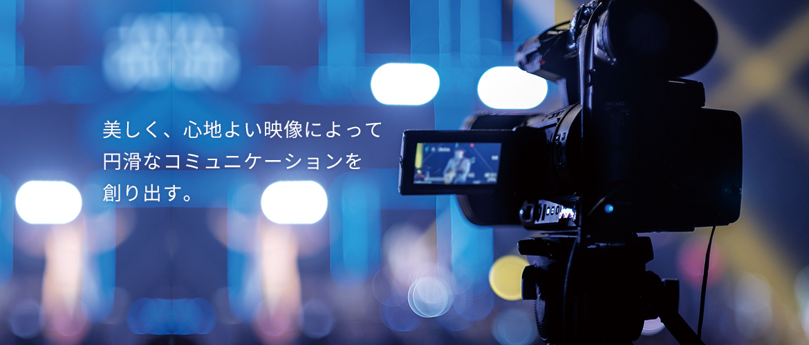 美しく、心地よい映像によって円滑なコミュニケーションを創り出す。