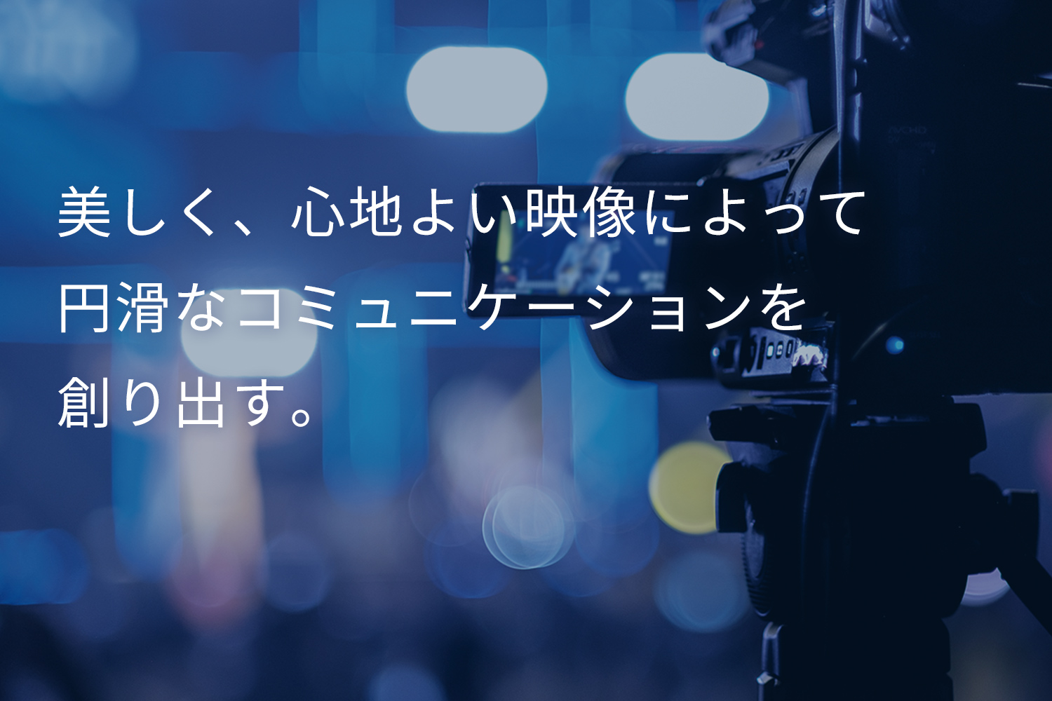 美しく、心地よい映像によって円滑なコミュニケーションを創り出す。